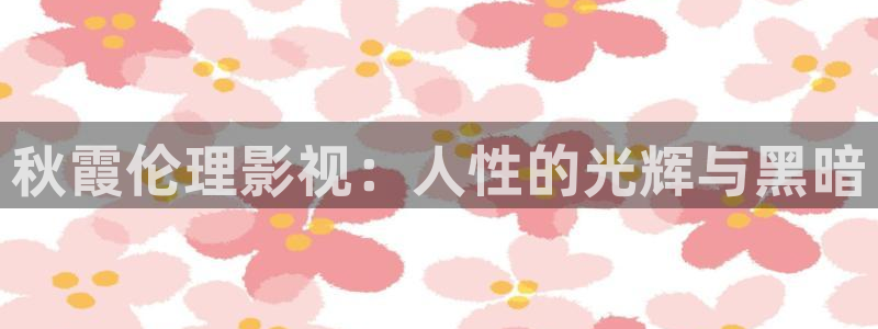51视频在线视频观看：秋霞伦理影视：人性的光辉与黑暗
