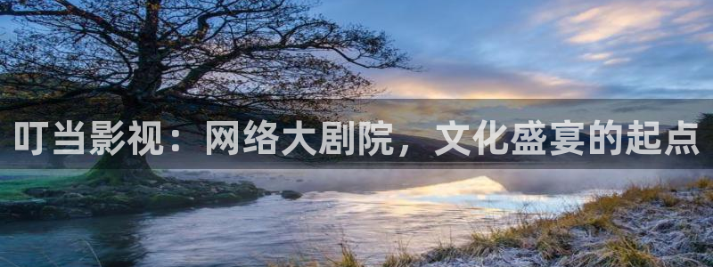 51视频动漫：叮当影视：网络大剧院，文化盛宴的起点