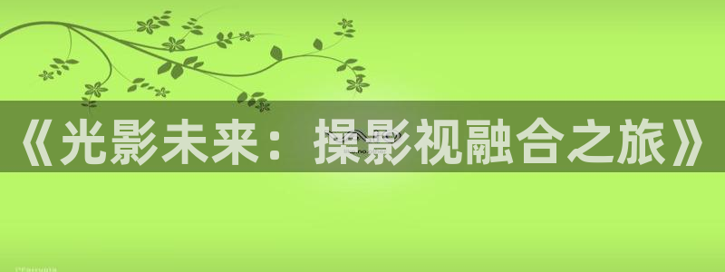 51视频免费观看：《光影未来：操影视融合之旅》